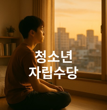 가정 밖 청소년 자립수당 확대 (지원요건, 금액, 신청)