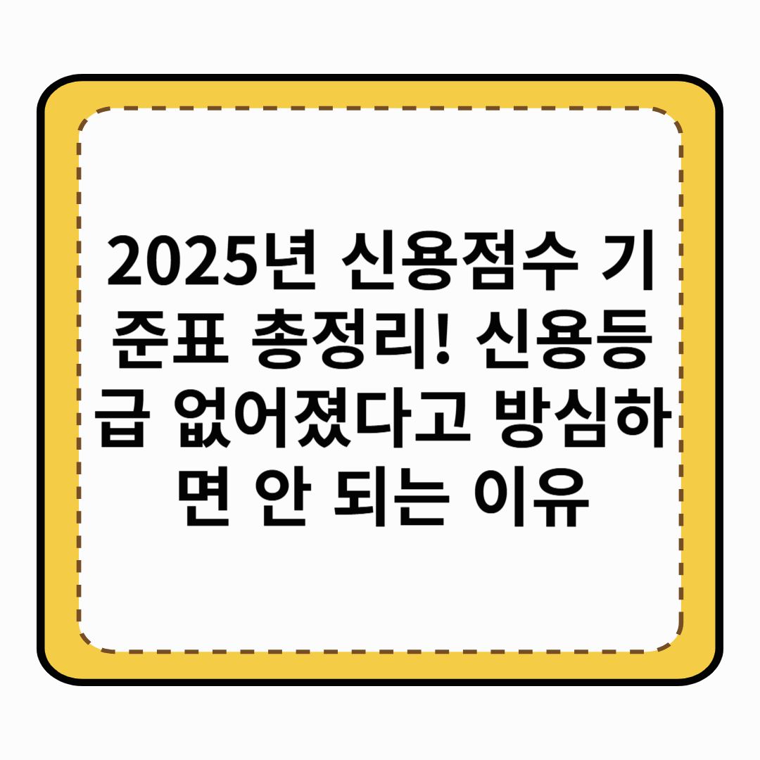 2025년 신용점수 기준표 총정리! 신용등급 없어졌다고 방심하면 안 되는 이유