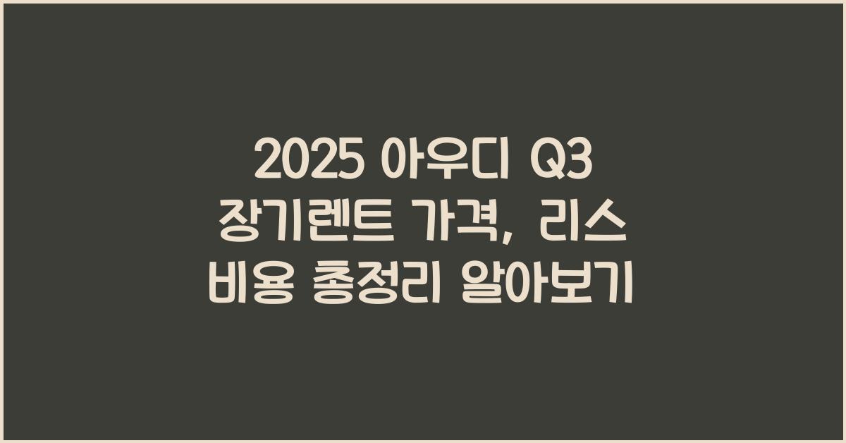 2025 아우디 Q3 장기렌트 가격, 리스 비용 총정리