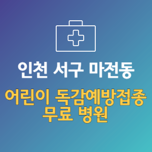 인천 서구 마전동 어린이 독감예방접종 무료 병원 (인플루엔자 무료 접종 대상 날짜)