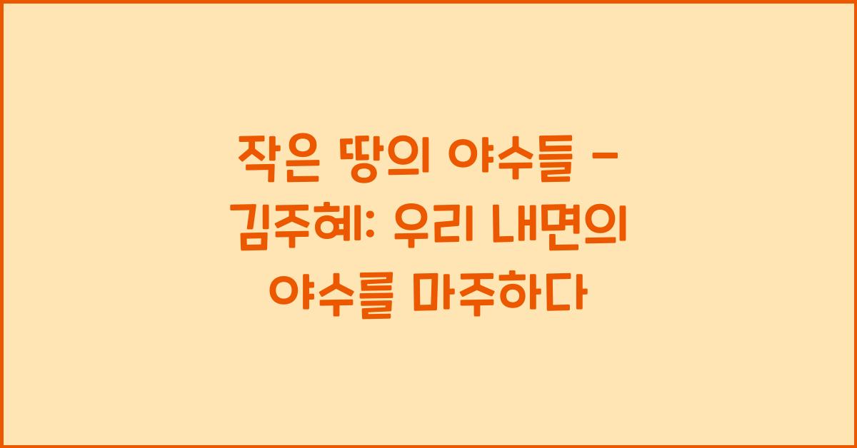 작은 땅의 야수들 - 김주혜: 인간 본성에 관한 날카로운 시선