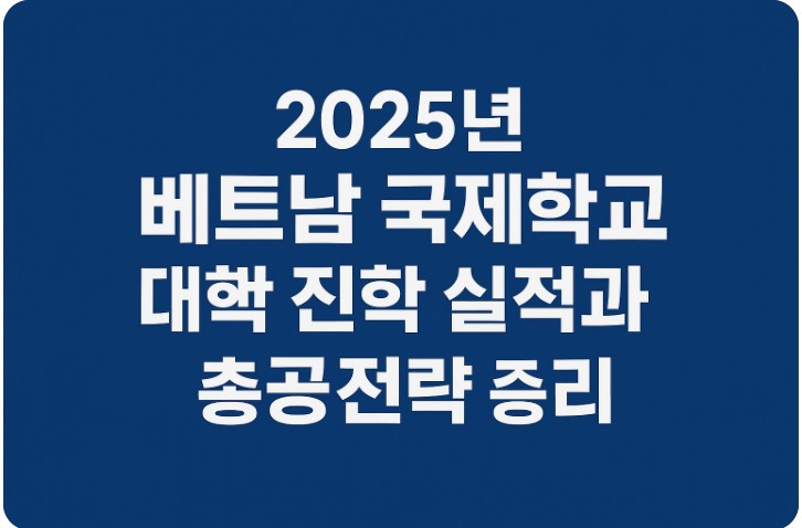 2025년 베트남 국제학교 대학 진학 실적, 지원 시스템, 성공 전략 관련