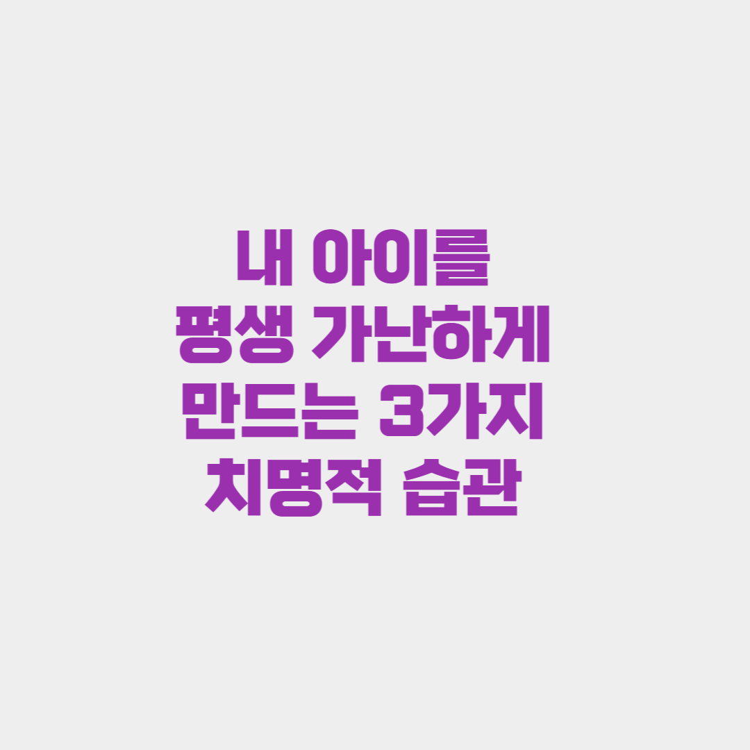 내 아이를 평생 가난하게 만드는 3가지 치명적 습관