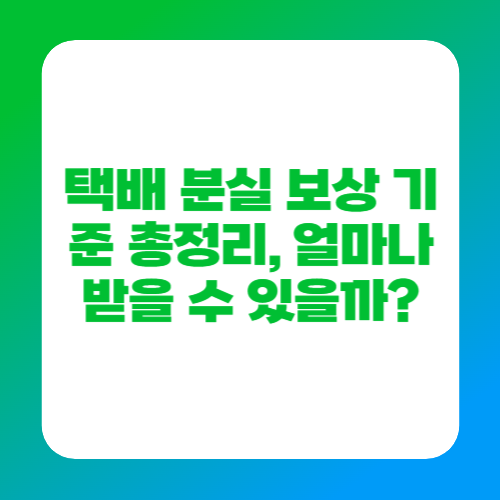 택배 분실 보상 기준 총정리, 얼마나 받을 수 있을까?