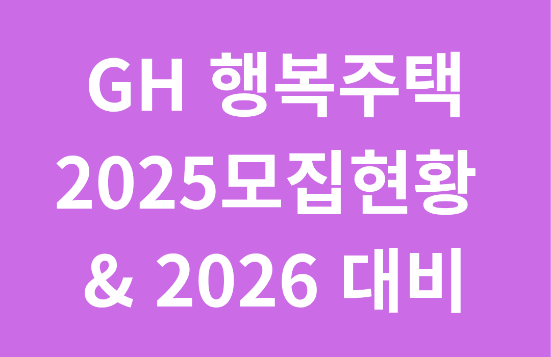 2025 GH 행복주택 총정리｜상&middot;하반기 모집현황 &amp; 2026 대비 체크리스트