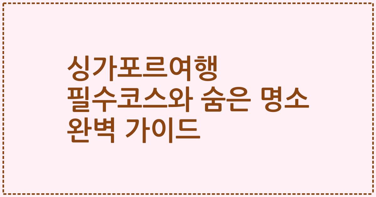 싱가포르여행 필수코스와 숨은 명소 완벽 가이드