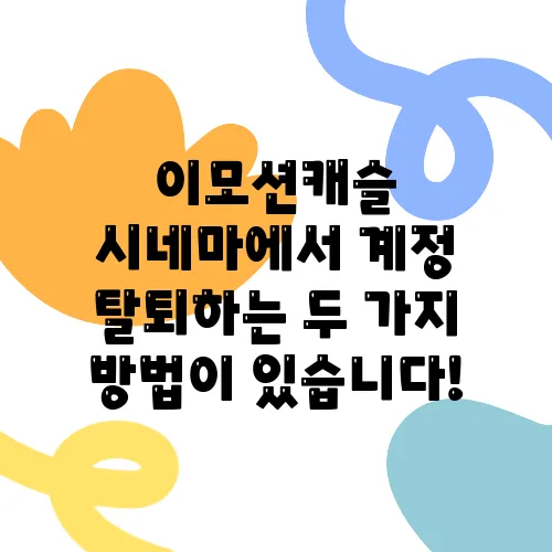 이모션캐슬 시네마에서 계정 탈퇴하는 두 가지 방법이 있습니다!