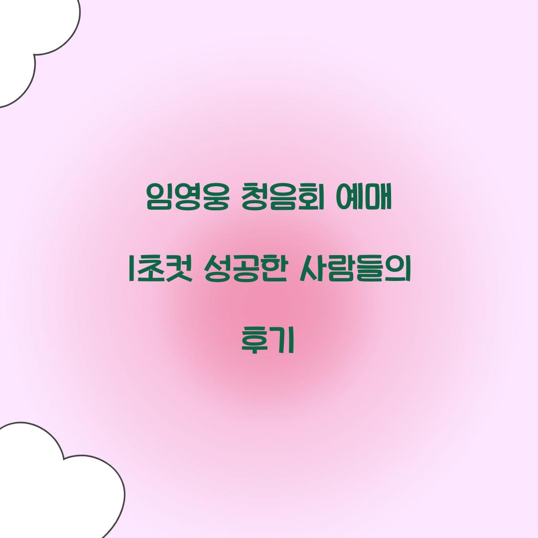 임영웅 청음회 예매 1초컷 성공한 사람들의 후기