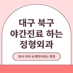 대구 북구 야간진료 늦게까지 진료 하는 정형외과 병원 (18시 이후 지금 진료 중인 병원)