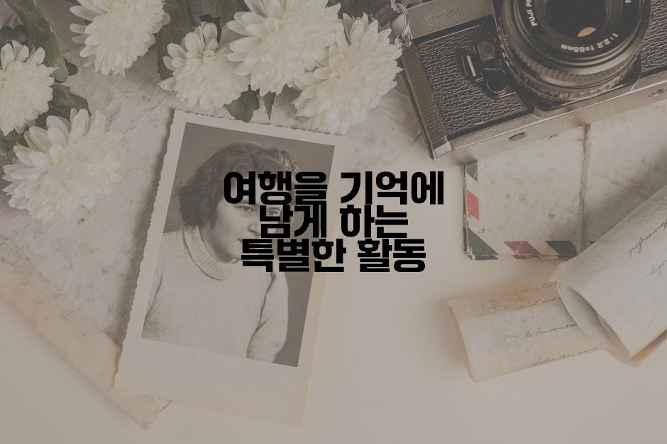 여행을 기억에 남게 하는 특별한 활동