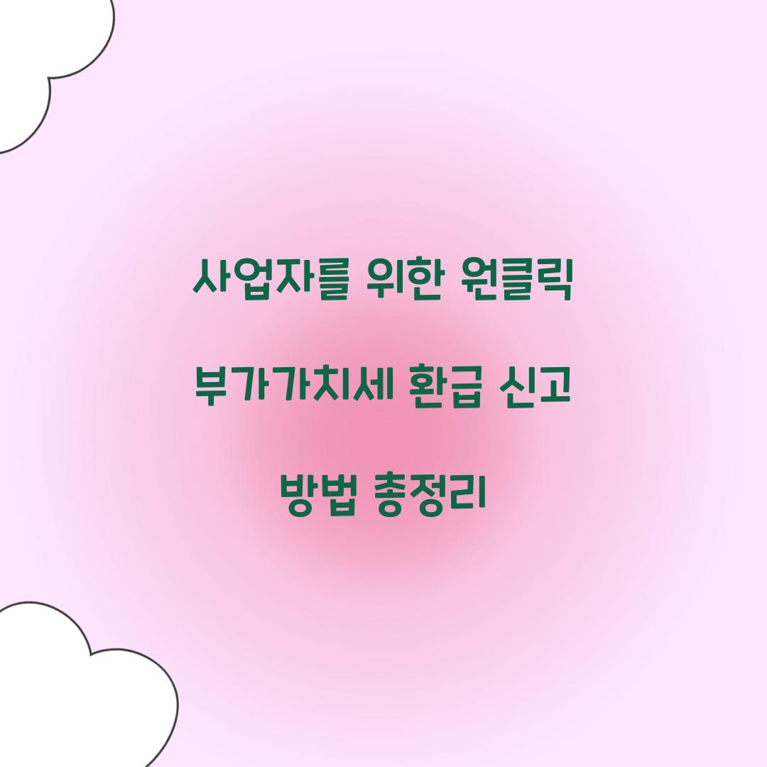 사업자를 위한 원클릭 부가가치세 환급 신고 방법