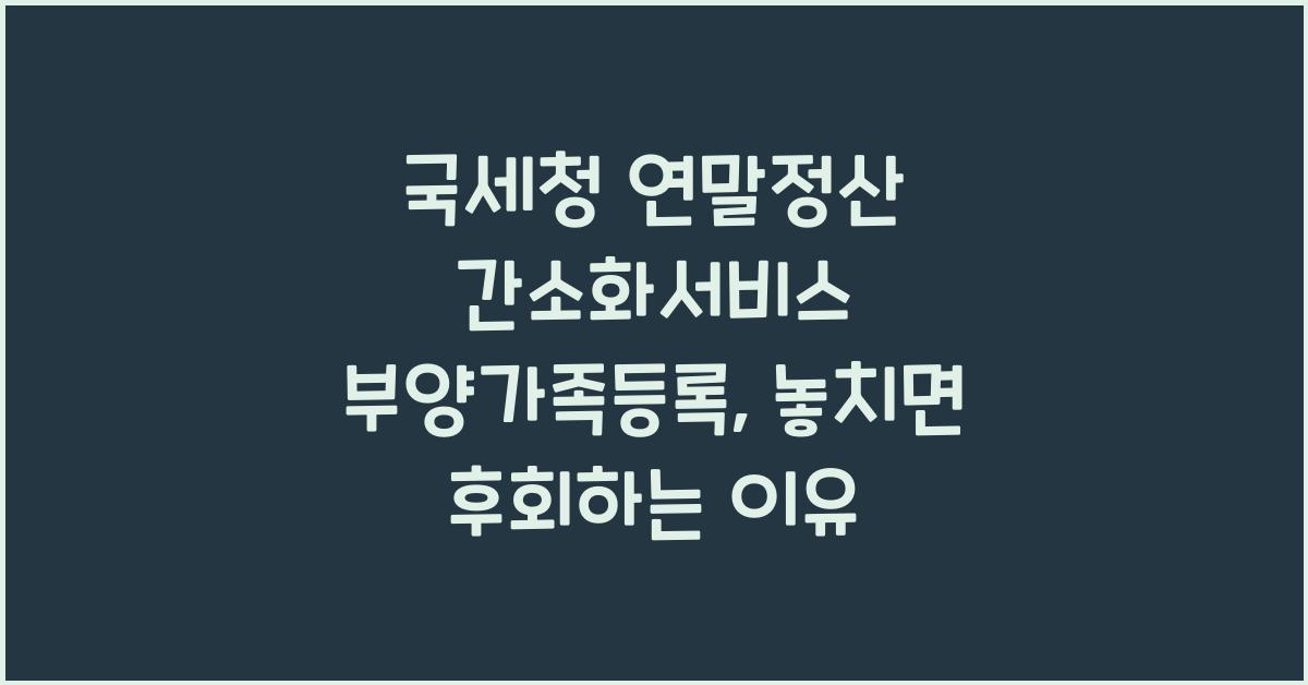 국세청 연말정산 간소화서비스 부양가족등록