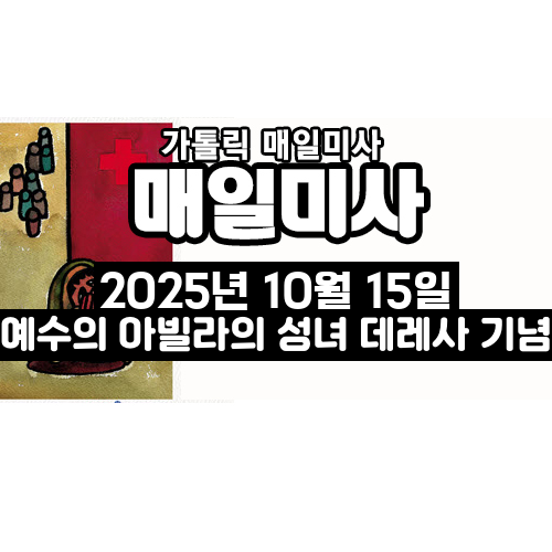2025년 10월 15일 매일미사 예수의 아빌라의 성녀 데레사 기념 오늘의 묵상