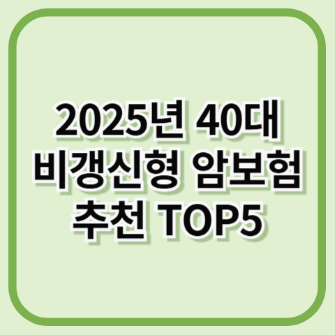 2025년 40대 비갱신형 암보험 추천 TOP5