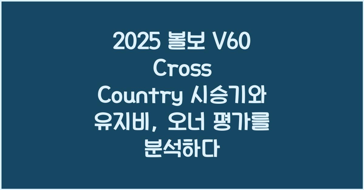 2025 볼보 V60 Cross Country 시승기 제원 연비 장단점 유지비 오너평가