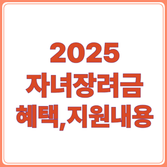 2025년 자녀장려금 총정리! 최대 80만 원 지원받는 방법