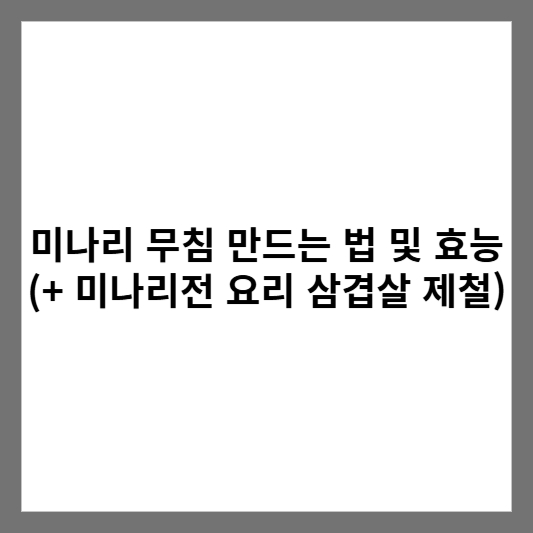 미나리 무침 만드는 법 및 효능 (+ 미나리전 요리 삼겹살 제철)