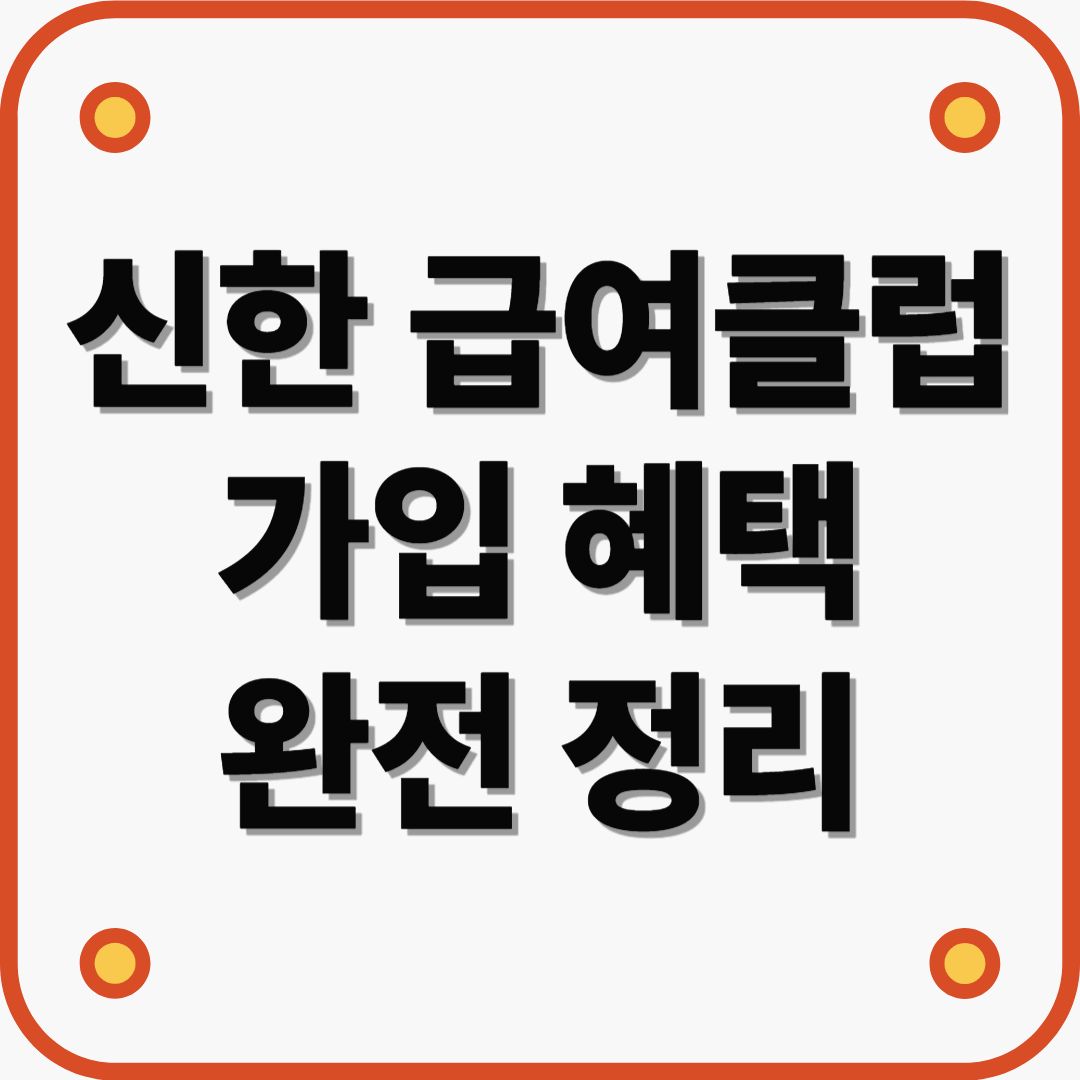 월급의 가치를 높이는 똑똑한 선택! 신한 급여클럽 가입 혜택 완전 정리
