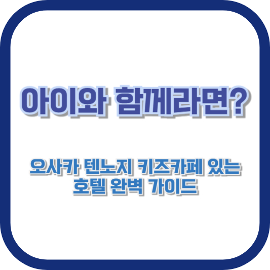 아이와 함께라면? 오사카 텐노지 키즈카페 있는 호텔 완벽 가이드
