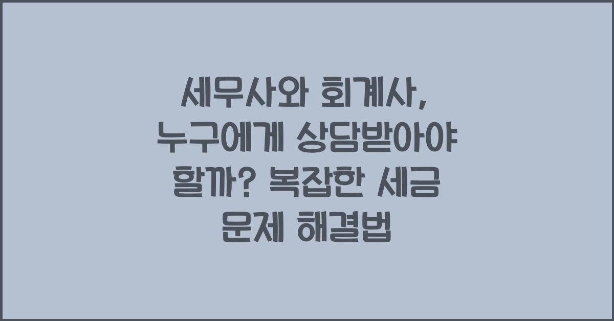 세무사와 회계사, 누구에게 상담받아야 할까?