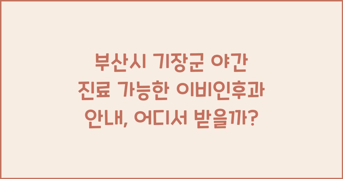 부산시 기장군 야간 진료 가능한 이비인후과 안내