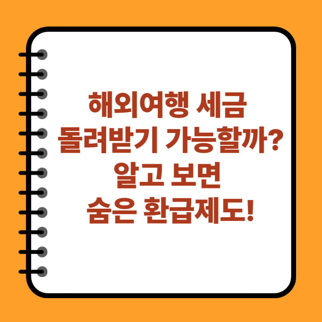 해외여행 세금 돌려받기 가능할까? 알고 보면 숨은 환급제도!