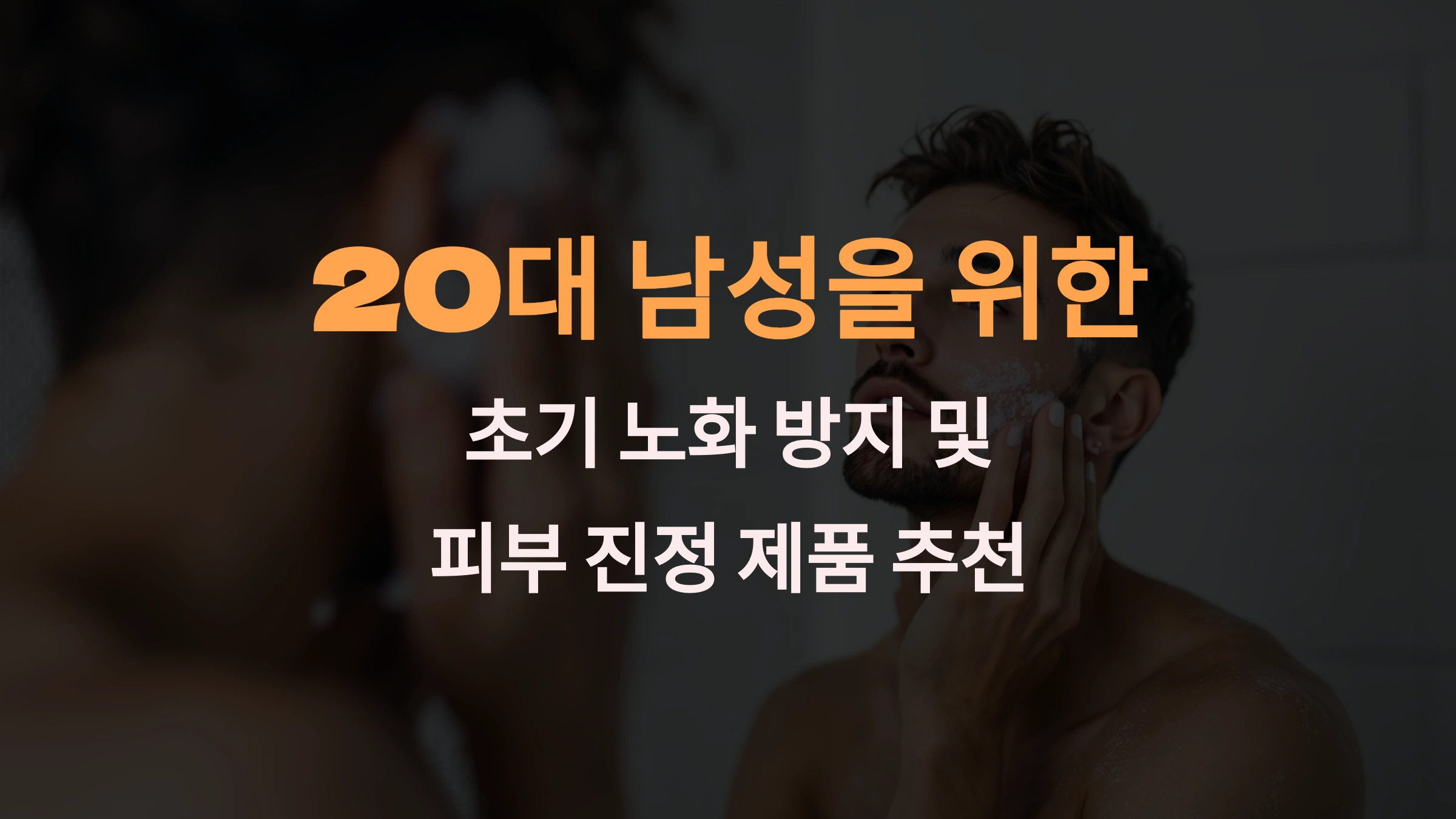 20대 남성을 위한 초기 노화 방지 및 피부 진정 제품 추천
