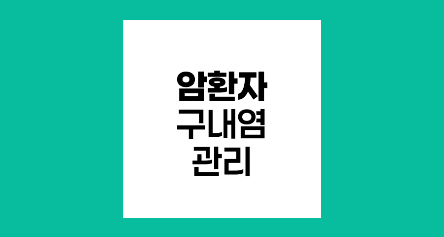 암환자 구내염 및 입냄새 통증 관리 방법