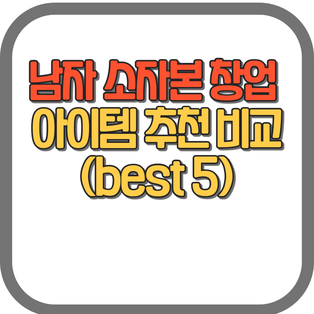 남자 소자본 창업 아이템 추천 비교(best 5)