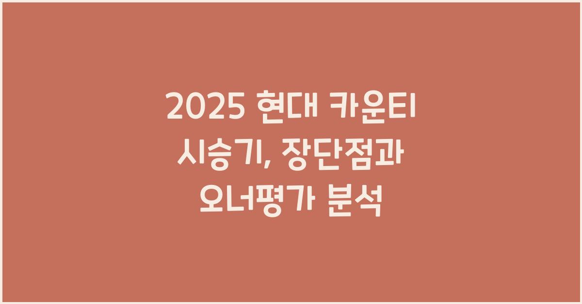 2025 현대 카운티 시승기 제원 연비 장단점 유지비 오너평가