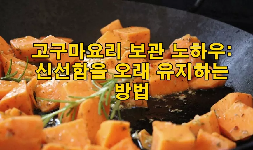 고구마요리 보관 노하우: 신선함을 오래 유지하는 방법