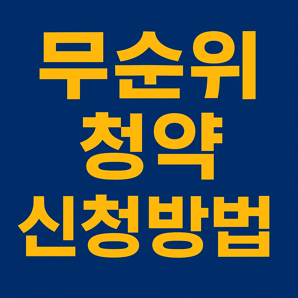 2025 무순위 청약 신청 방법 총정리 – 조건·절차·주의사항까지