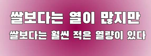  쌀보다는 열이 많지만 쌀보다는 훨씬 적은 열량이 있다