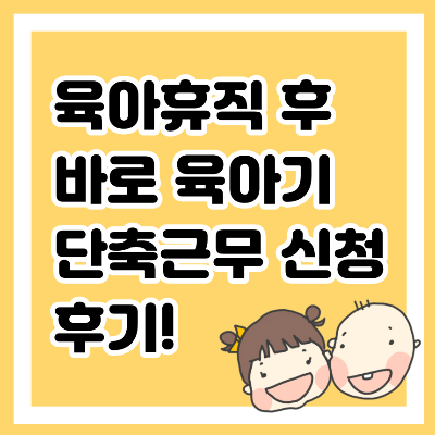 육아휴직 후 바로 육아기 단축근무 신청 후기!