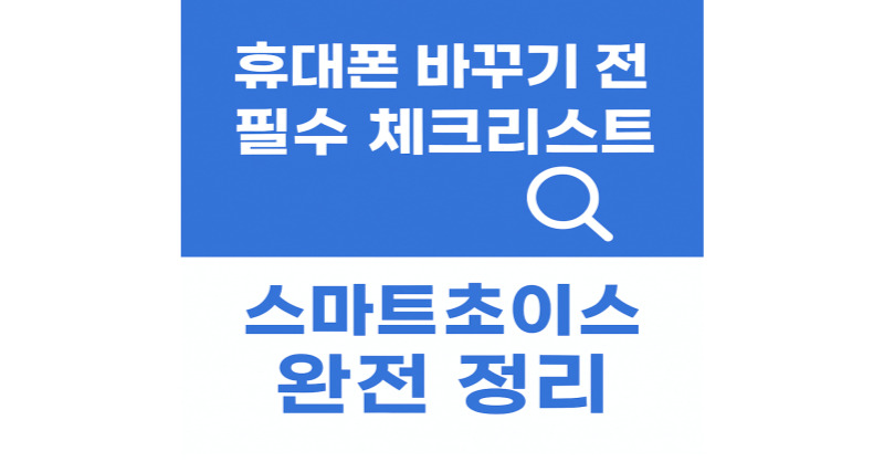 휴대폰 바꾸기 전 꼭 알아야 할 필수 체크리스트!