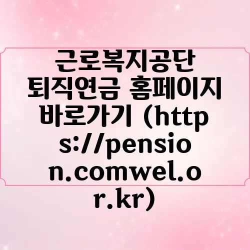 근로복지공단 퇴직연금 홈페이지 바로가기 (https://pension.comwel.or.kr)