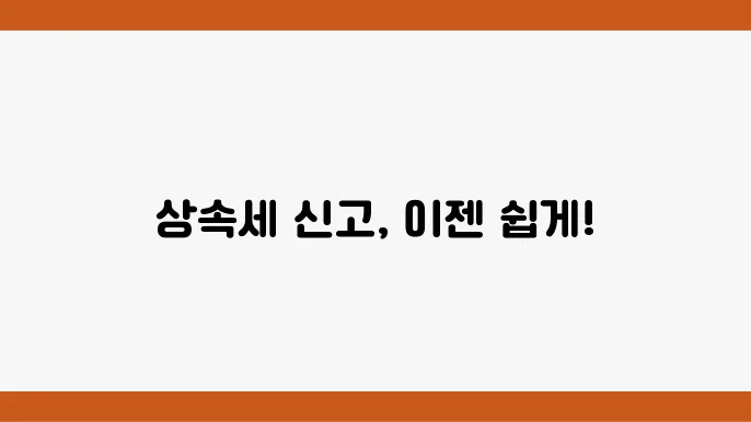 상속세 과세표준신고 및 자진납부 계산서: 다운로드와 작성법 상세 안내