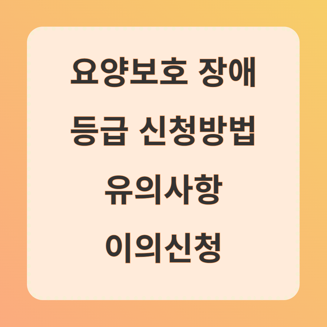요양보호 장애 등급 신청방법 유의사항 이의신청