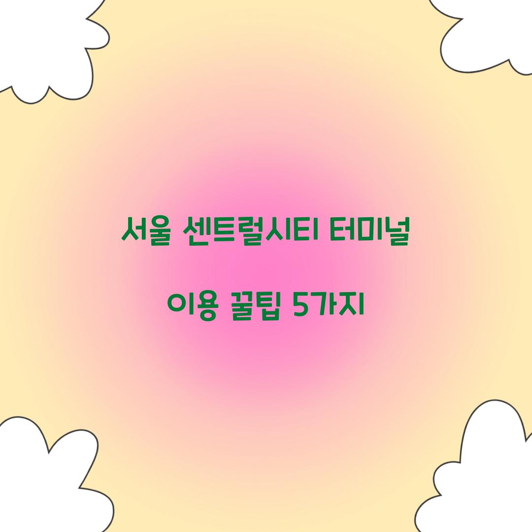 서울 센트럴시티 터미널 이용 꿀팁 5가지