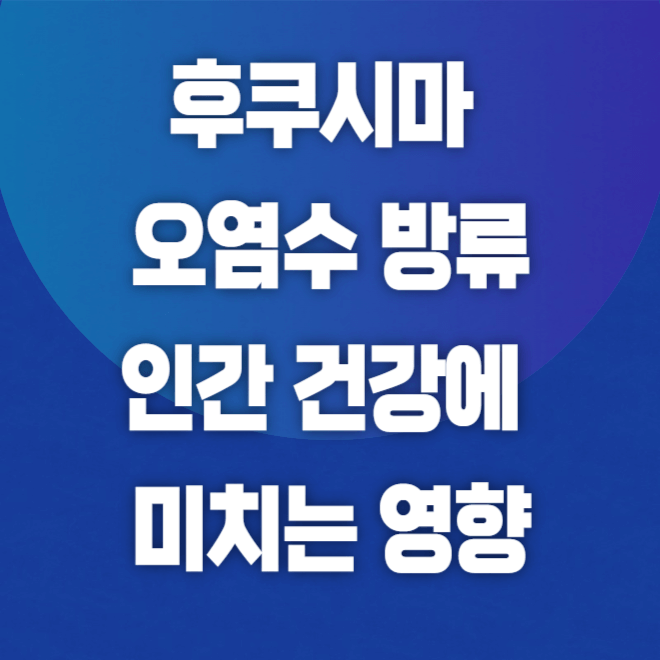 후쿠시마 오염수 방류 인간 건강에 미치는 영향 섬네일
