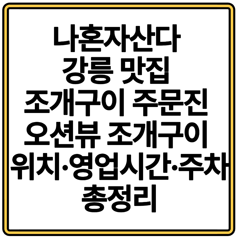 나혼자산다 강릉 맛집 윤가네조개구이 주문진 오션뷰 조개구이 위치·영업시간·주차 총정리