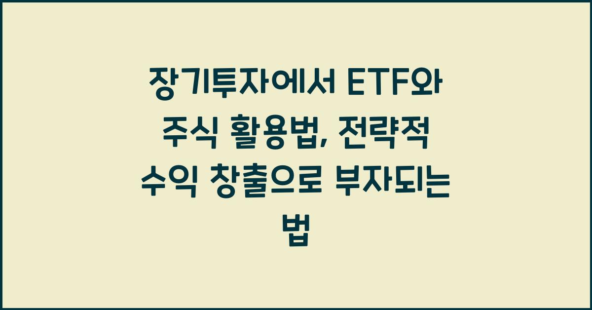 장기투자에서 ETF와 주식 활용법: 전략적 수익 창출