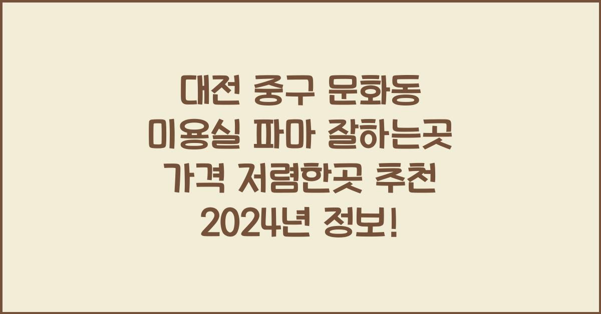 대전 중구 문화동 미용실 파마 잘하는곳 가격 저렴한곳 추천