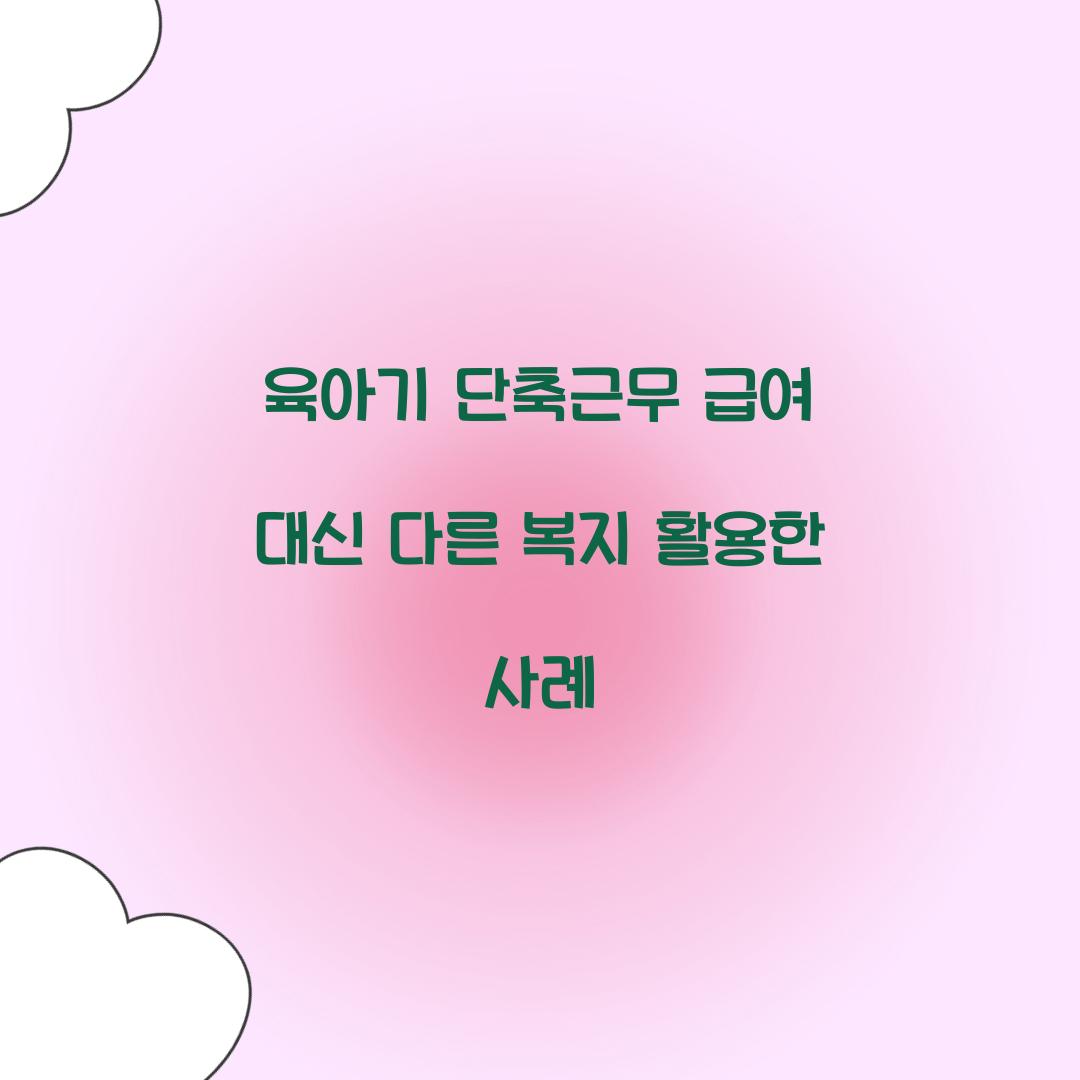 육아기 단축근무 급여 대신 다른 복지 활용한 사례