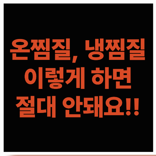 온찜질, 냉찜질, 이렇게 하면 절대 안돼요!!