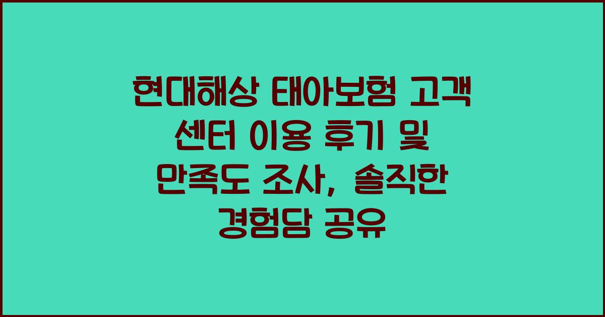 현대해상 태아보험 고객 센터 이용 후기 및 만족도 조사