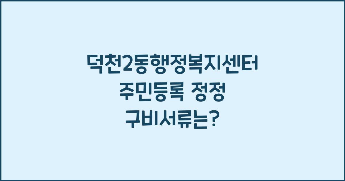 덕천2동행정복지센터 주민등록 정정 구비서류 안내