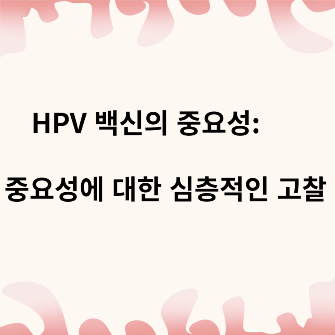HPV 백신의 중요성: 그 중요성에 대한 심층적인 고찰