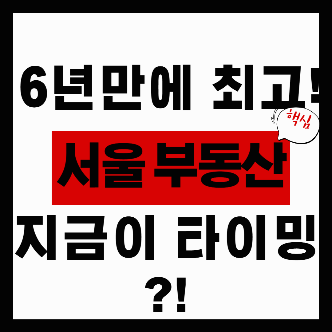 “서울 집값, 다시 불붙었다! 6년9개월 만의 최고 상승, 그 이유는?
