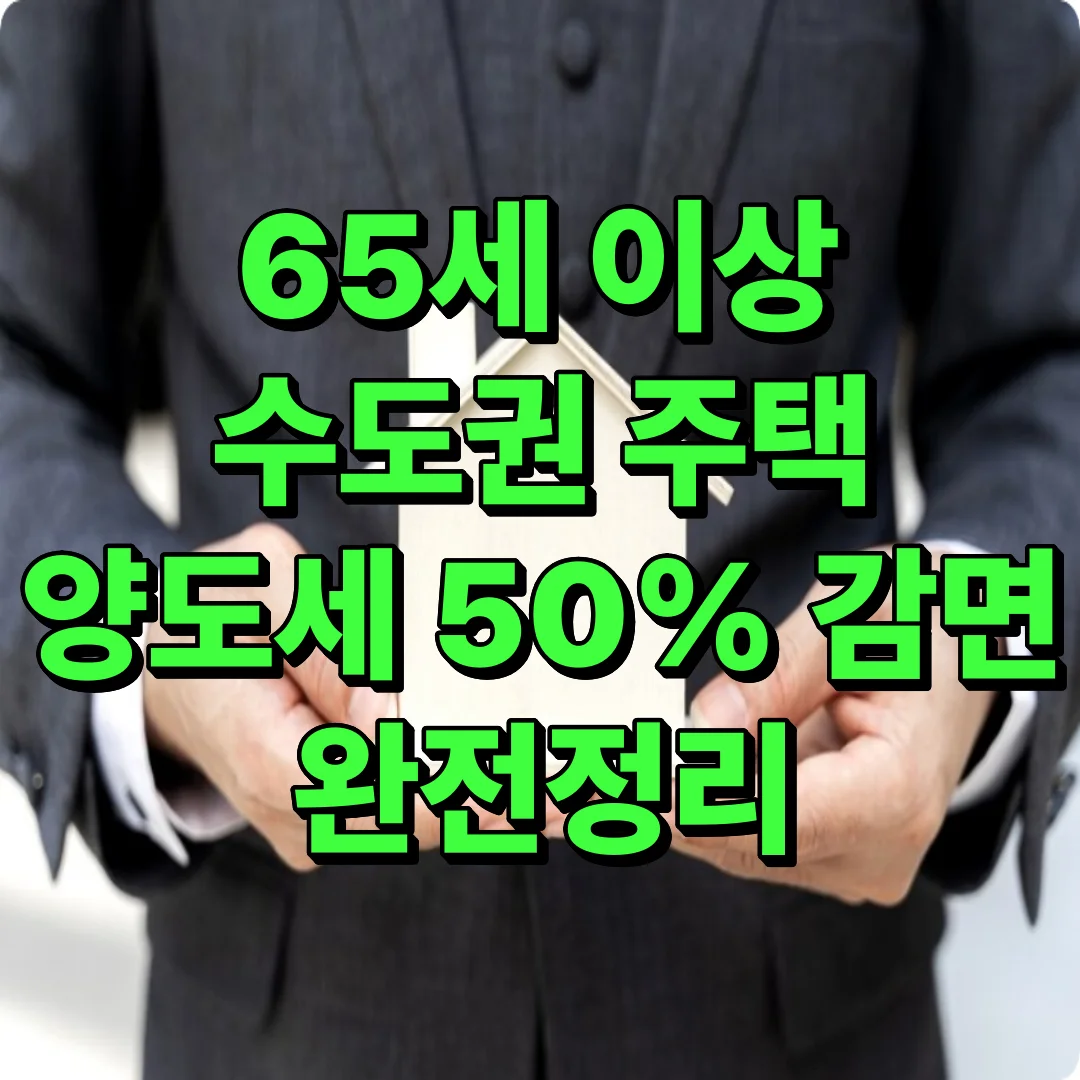 65세 이상 수도권 주택 양도세 50% 감면 완전정리